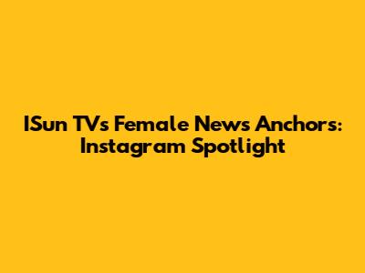 ISun TV's Female News Anchors: Instagram Spotlight