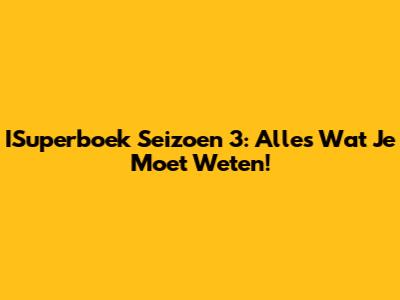 ISuperboek Seizoen 3: Alles Wat Je Moet Weten!