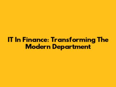 IT In Finance: Transforming The Modern Department