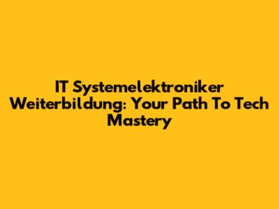 IT Systemelektroniker Weiterbildung: Your Path To Tech Mastery