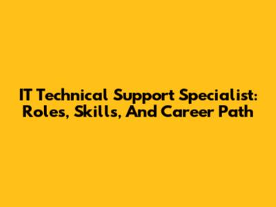 IT Technical Support Specialist: Roles, Skills, And Career Path