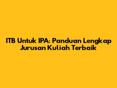 ITB Untuk IPA: Panduan Lengkap Jurusan Kuliah Terbaik