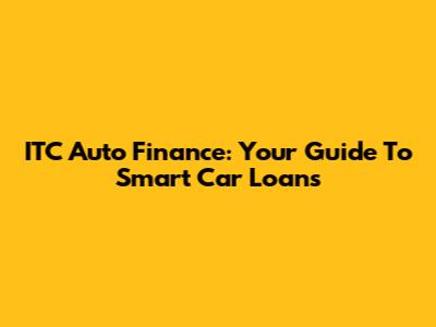 ITC Auto Finance: Your Guide To Smart Car Loans