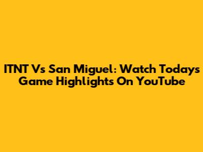 ITNT Vs San Miguel: Watch Today's Game Highlights On YouTube