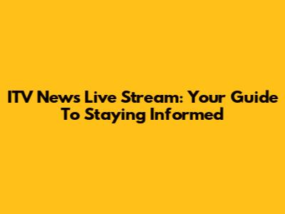 ITV News Live Stream: Your Guide To Staying Informed