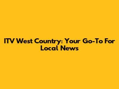 ITV West Country: Your Go-To For Local News