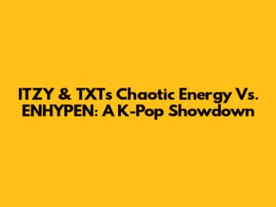 ITZY & TXT's Chaotic Energy Vs. ENHYPEN: A K-Pop Showdown