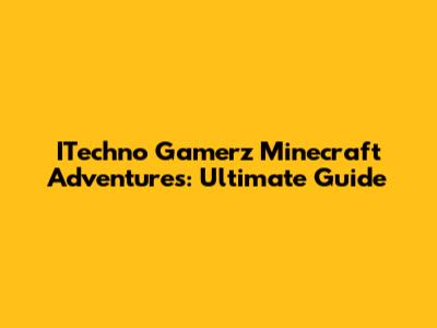 ITechno Gamerz Minecraft Adventures: Ultimate Guide