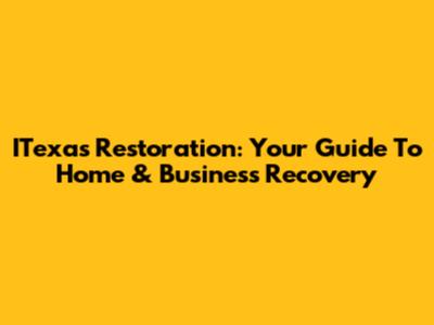 ITexas Restoration: Your Guide To Home & Business Recovery