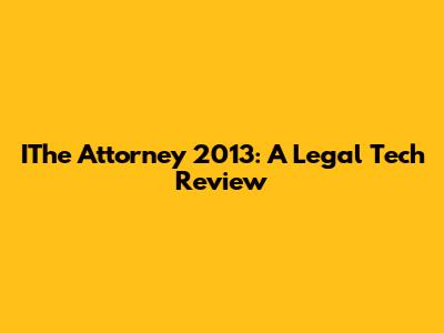 IThe Attorney 2013: A Legal Tech Review