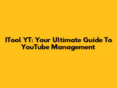 ITool YT: Your Ultimate Guide To YouTube Management