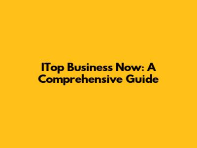 ITop Business Now: A Comprehensive Guide