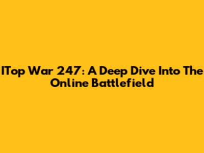 ITop War 247: A Deep Dive Into The Online Battlefield