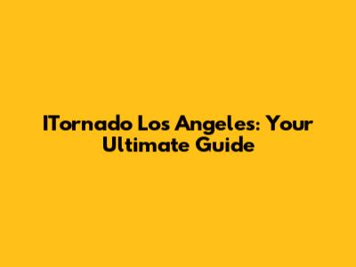 ITornado Los Angeles: Your Ultimate Guide