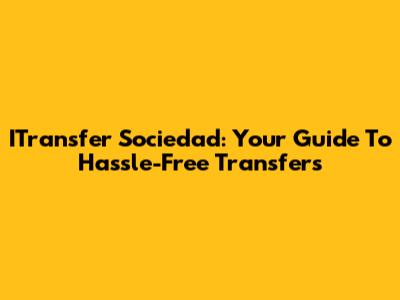 ITransfer Sociedad: Your Guide To Hassle-Free Transfers