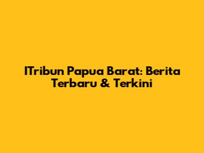 ITribun Papua Barat: Berita Terbaru & Terkini