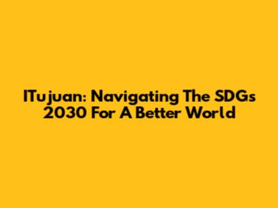 ITujuan: Navigating The SDGs 2030 For A Better World
