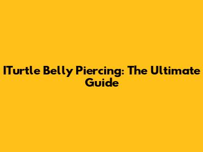 ITurtle Belly Piercing: The Ultimate Guide