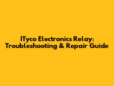 ITyco Electronics Relay: Troubleshooting & Repair Guide