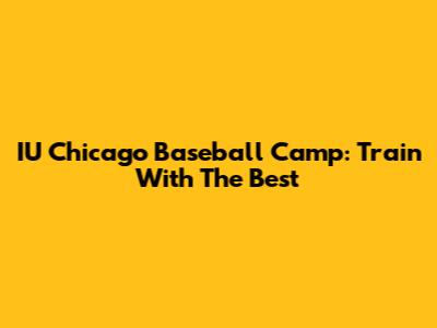 IU Chicago Baseball Camp: Train With The Best