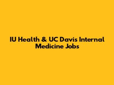 IU Health & UC Davis Internal Medicine Jobs