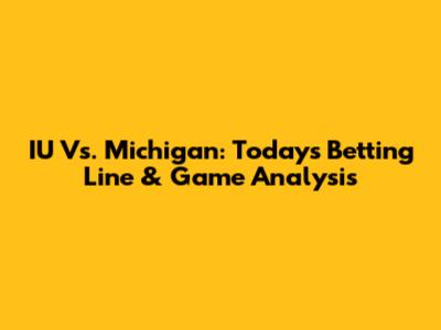 IU Vs. Michigan: Today's Betting Line & Game Analysis