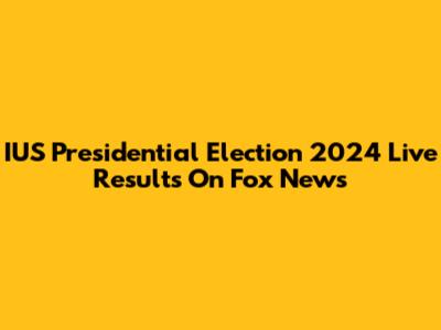 IUS Presidential Election 2024 Live Results On Fox News