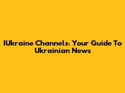 IUkraine Channels: Your Guide To Ukrainian News