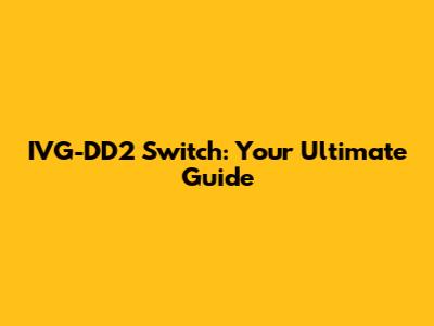 IVG-DD2 Switch: Your Ultimate Guide