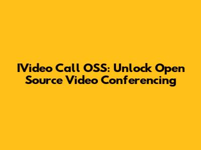 IVideo Call OSS: Unlock Open Source Video Conferencing