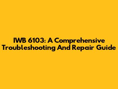 IWB 6103: A Comprehensive Troubleshooting And Repair Guide