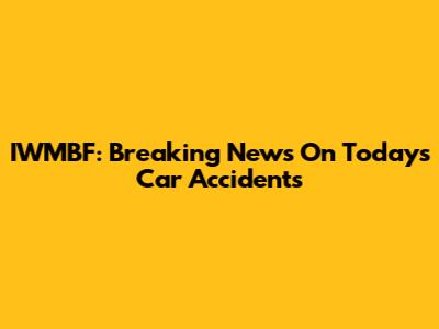 IWMBF: Breaking News On Today's Car Accidents