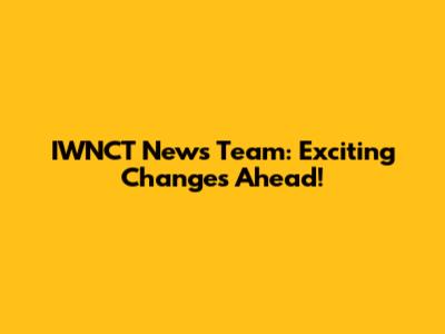 IWNCT News Team: Exciting Changes Ahead!