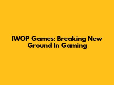 IWOP Games: Breaking New Ground In Gaming