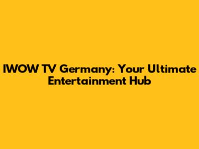 IWOW TV Germany: Your Ultimate Entertainment Hub