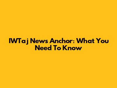 IWTaj News Anchor: What You Need To Know