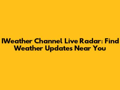 IWeather Channel Live Radar: Find Weather Updates Near You