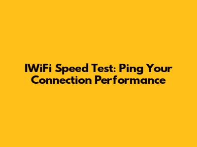 IWiFi Speed Test: Ping Your Connection Performance