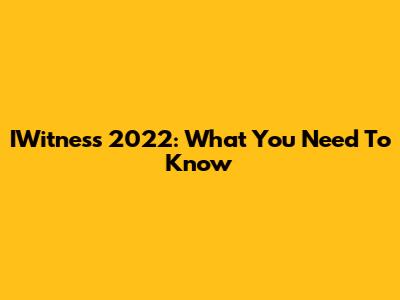 IWitness 2022: What You Need To Know