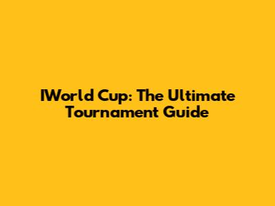 IWorld Cup: The Ultimate Tournament Guide