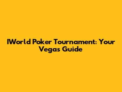 IWorld Poker Tournament: Your Vegas Guide