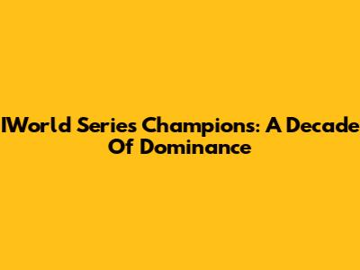 IWorld Series Champions: A Decade Of Dominance