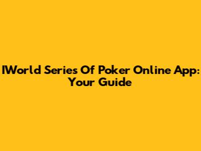 IWorld Series Of Poker Online App: Your Guide
