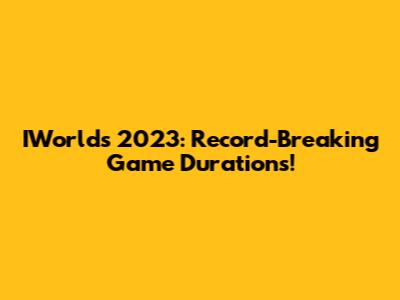 IWorlds 2023: Record-Breaking Game Durations!