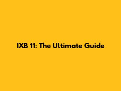 IXB 11: The Ultimate Guide