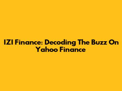 IZI Finance: Decoding The Buzz On Yahoo Finance