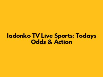 Iadonko TV Live Sports: Today's Odds & Action