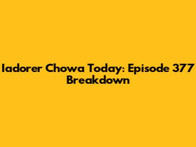 Iadorer Chowa Today: Episode 377 Breakdown
