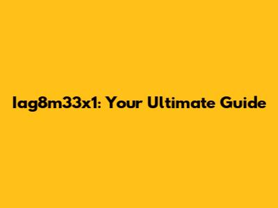 Iag8m33x1: Your Ultimate Guide