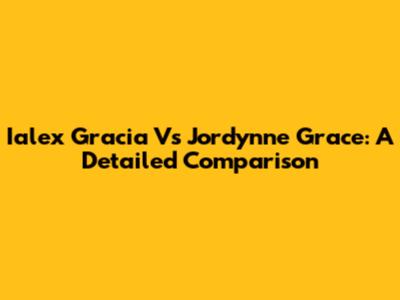 Ialex Gracia Vs Jordynne Grace: A Detailed Comparison